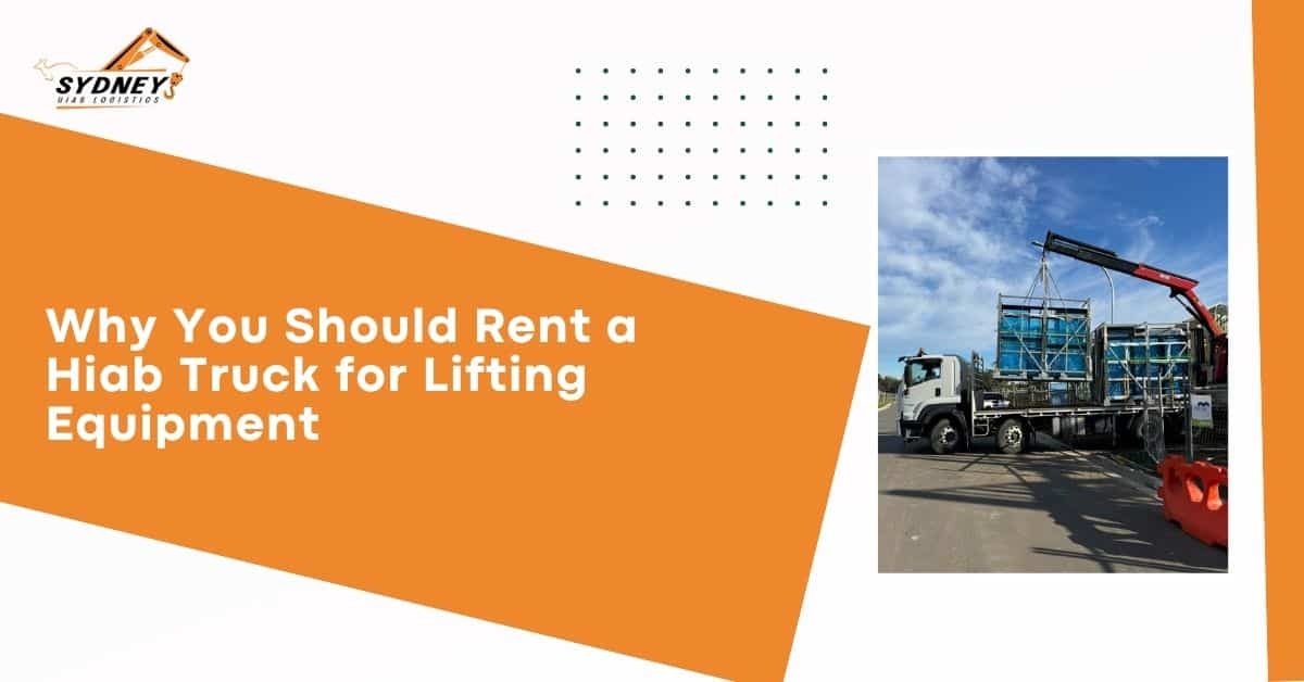 Why You Should Rent a Hiab Truck for Lifting Equipment