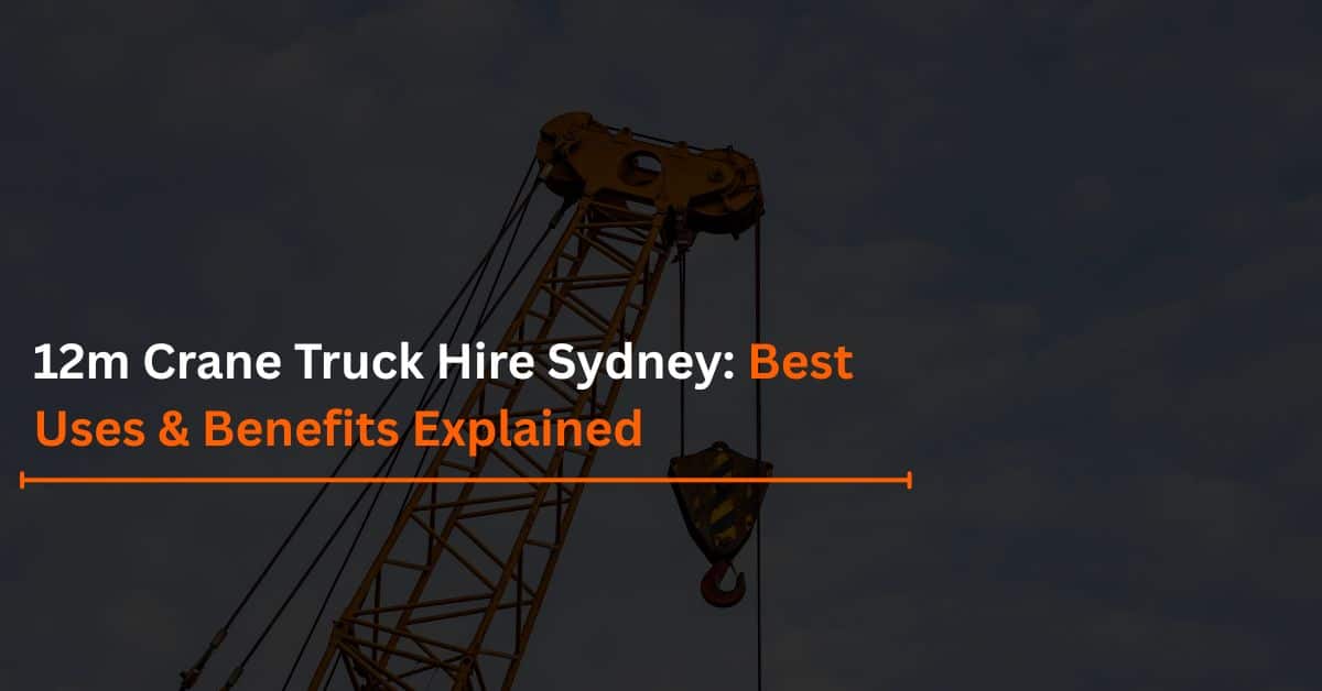 12m Crane Truck Hire Sydney: Best Uses and Benefits Explained