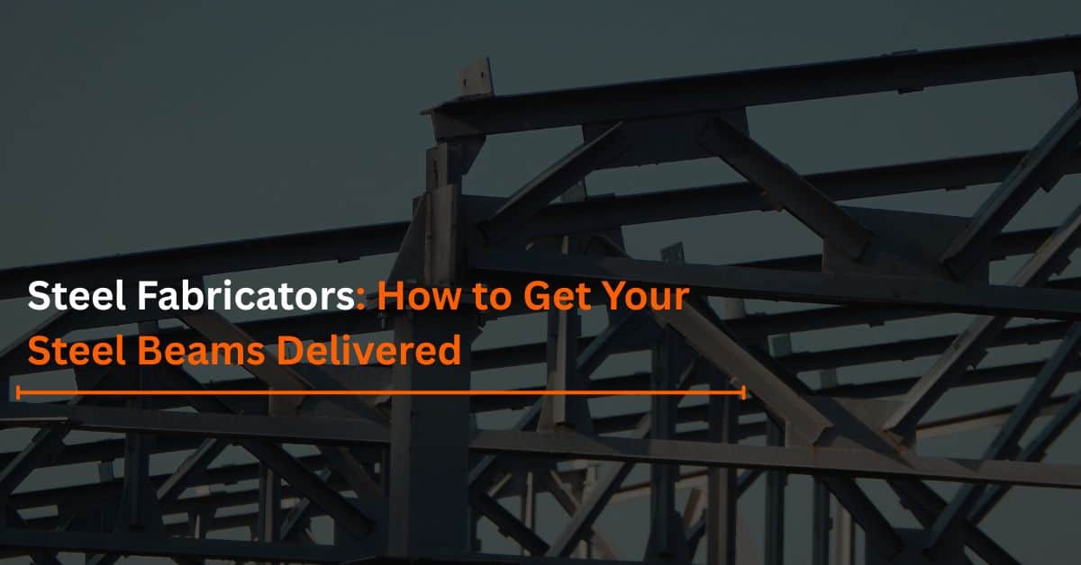 You are currently viewing Steel Fabricators: How to Get Your Steel Beams Delivered