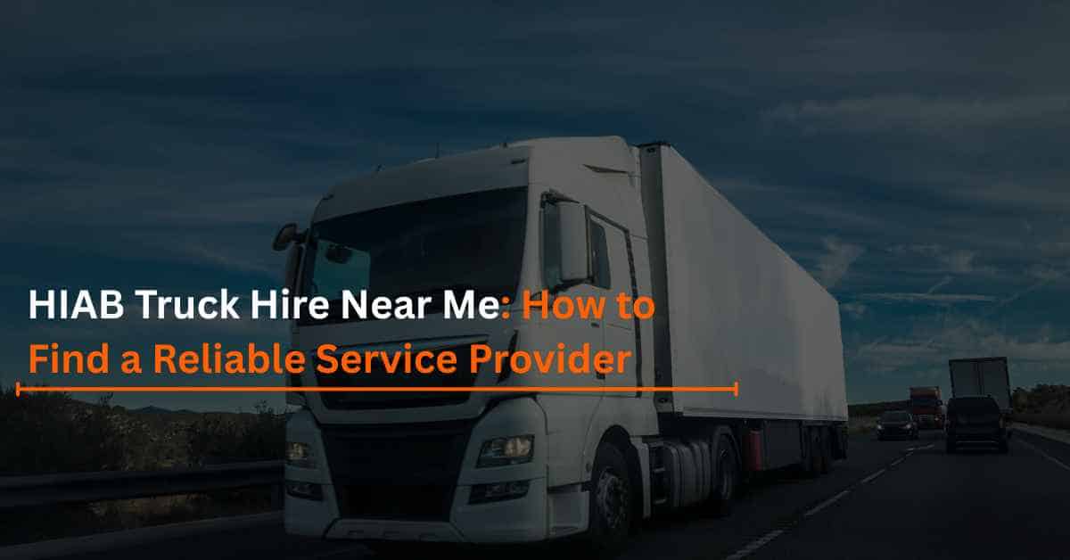 HIAB Truck Hire Near Me: How to Find a Reliable Service Provider