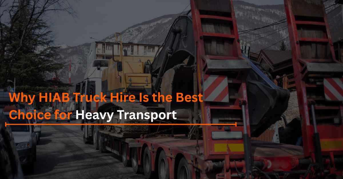 Why HIAB Truck Hire Is the Best Choice for Heavy Transport