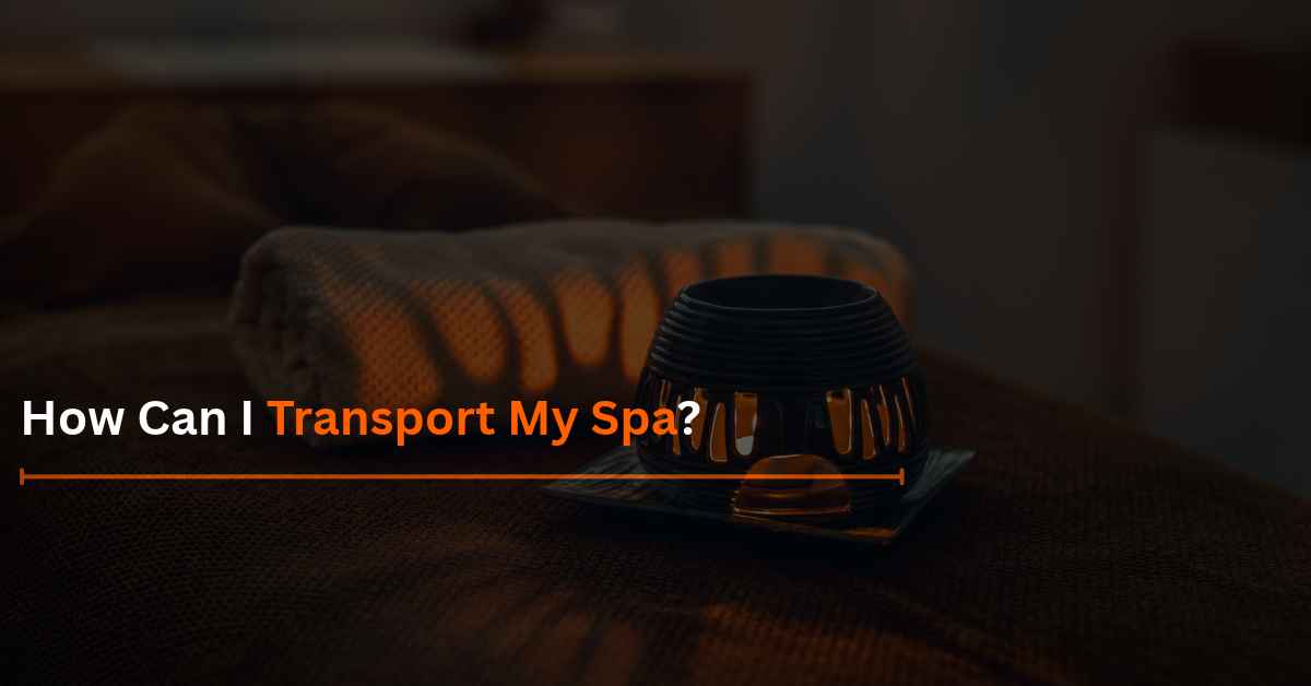 You are currently viewing How Can I Transport My Spa?